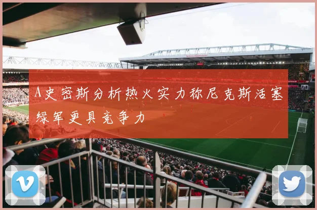 A史密斯分析热火实力称尼克斯活塞绿军更具竞争力