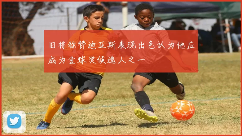 旧将称赞迪亚斯表现出色认为他应成为金球奖候选人之一