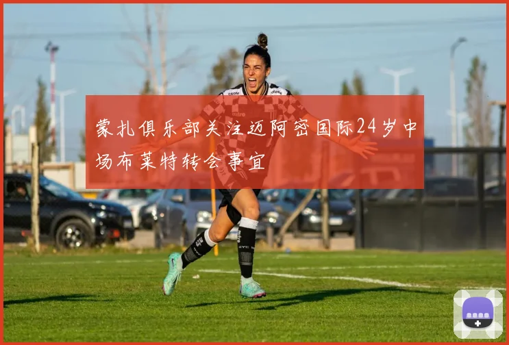 蒙扎俱乐部关注迈阿密国际24岁中场布莱特转会事宜