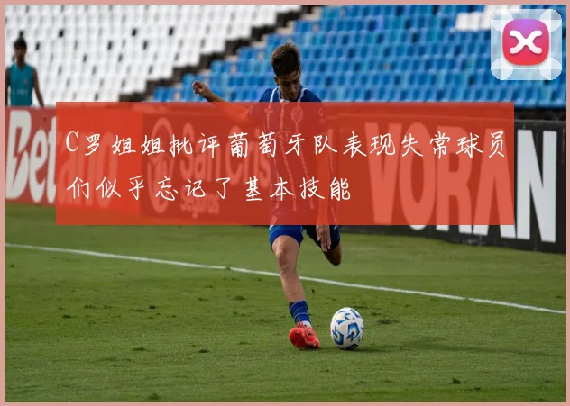 C罗姐姐批评葡萄牙队表现失常球员们似乎忘记了基本技能