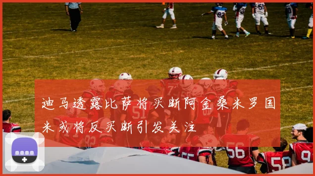 迪马透露比萨将买断阿金桑米罗国米或将反买断引发关注