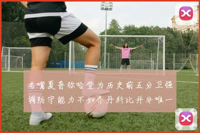 名嘴夏普称哈登为历史前五分卫强调防守能力不如乔丹科比并非唯一标准