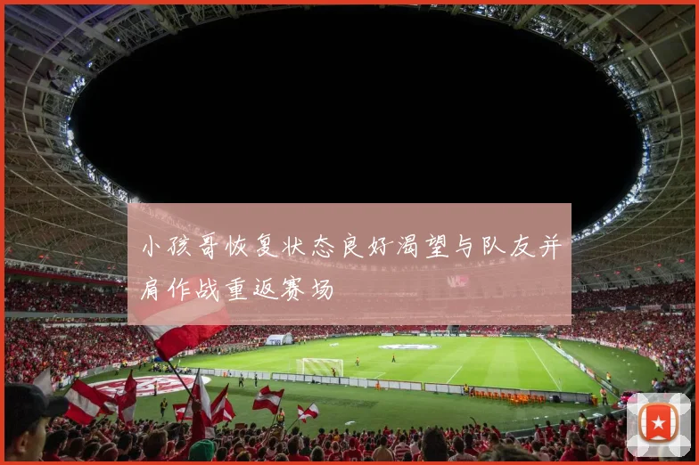 小孩哥恢复状态良好渴望与队友并肩作战重返赛场