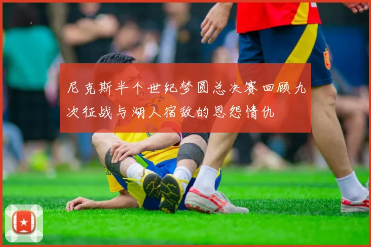 尼克斯半个世纪梦圆总决赛回顾九次征战与湖人宿敌的恩怨情仇