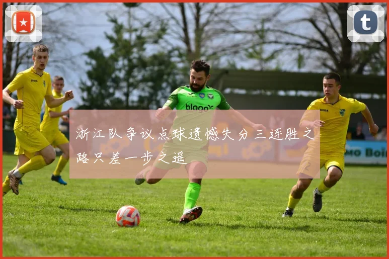 浙江队争议点球遗憾失分三连胜之路只差一步之遥
