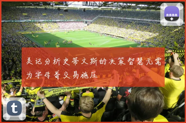 美记分析史蒂文斯的决策智慧无需为字母哥交易施压